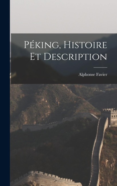 Péking, Histoire et Description - Favier Alphonse