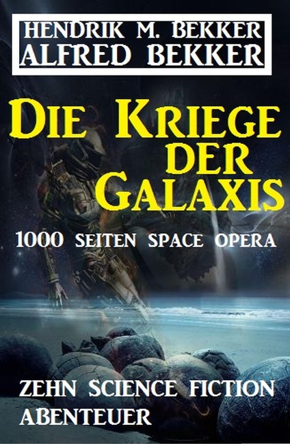 Die Kriege der Galaxis: Zehn Science Fiction Abenteuer - Alfred Bekker, Hendrik M. Bekker