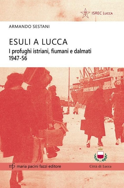 Esuli a Lucca. I profughi istriani, fiumani e dalmati 1947-56 - Armando Sestani
