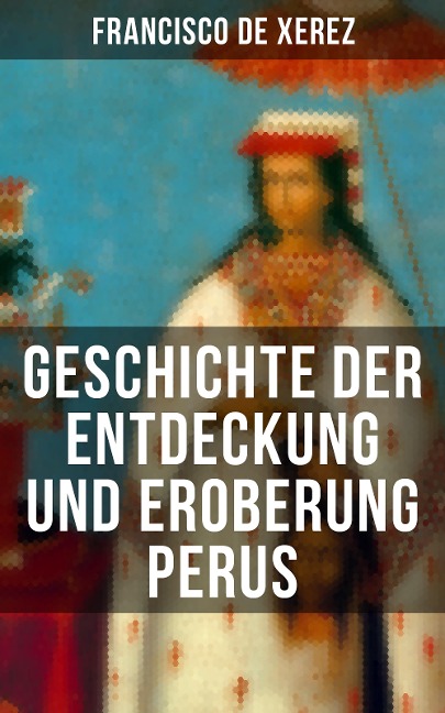 Geschichte der Entdeckung und Eroberung Perus - Francisco De Xerez