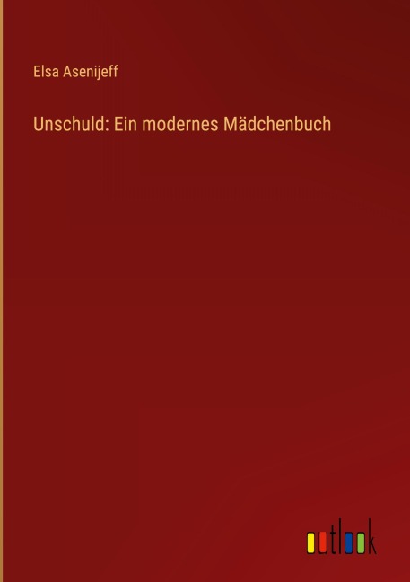 Unschuld: Ein modernes Mädchenbuch - Elsa Asenijeff