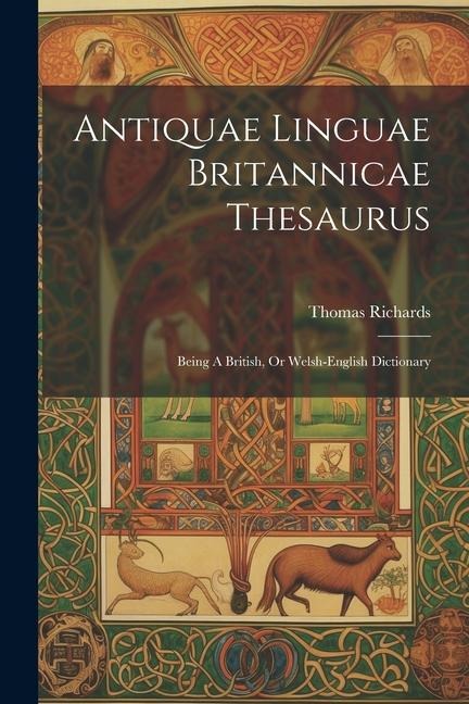 Antiquae Linguae Britannicae Thesaurus: Being A British, Or Welsh-english Dictionary - Thomas Richards