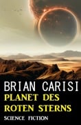 Cover-Bild zum Titel 'Planet des Roten Sterns: Science Fiction' von 'Brian Carisi'