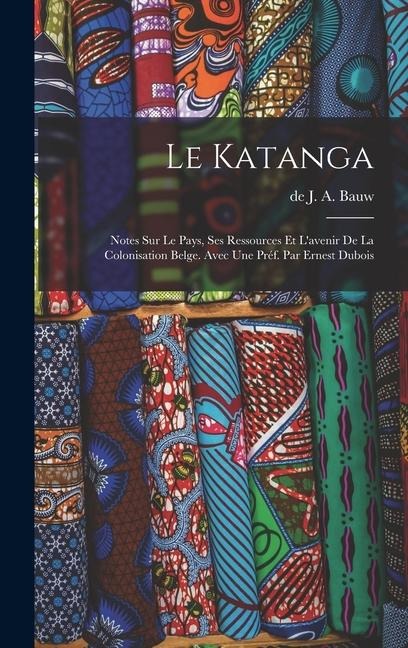 Le Katanga; notes sur le pays, ses ressources et l'avenir de la colonisation belge. Avec une préf. par Ernest Dubois - 