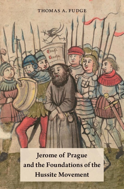 Jerome of Prague and the Foundations of the Hussite Movement - Thomas A. Fudge