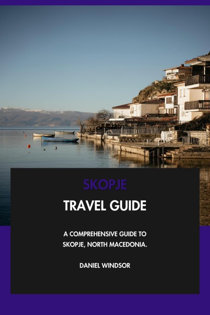 Skopje Travel Guide: A Comprehensive Guide to Skopje, North Macedonia. - Daniel Windsor