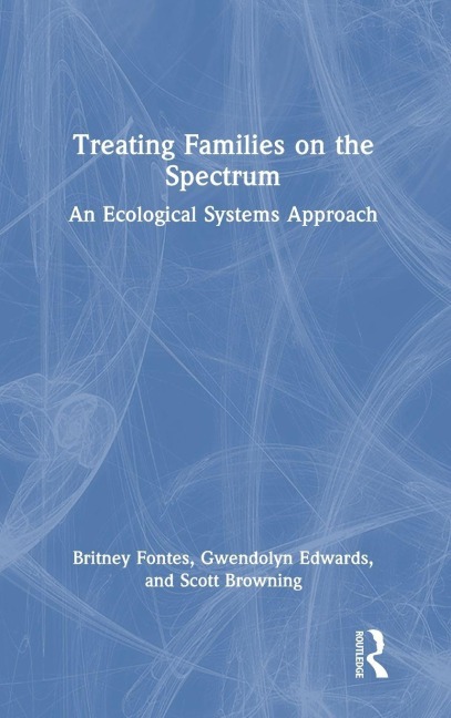 Treating Families on the Spectrum - Britney Fontes, Gwendolyn Edwards, Scott Browning
