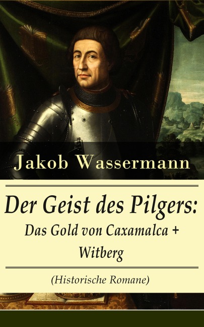 Der Geist des Pilgers: Das Gold von Caxamalca + Witberg (Historische Romane) - Jakob Wassermann