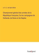 Cover-Bild zum Titel 'Championnet général des armées de la République française; Ou les campagnes de Hollande, de Rome et de Naples' von 'A. R. C. De Saint-Albin'