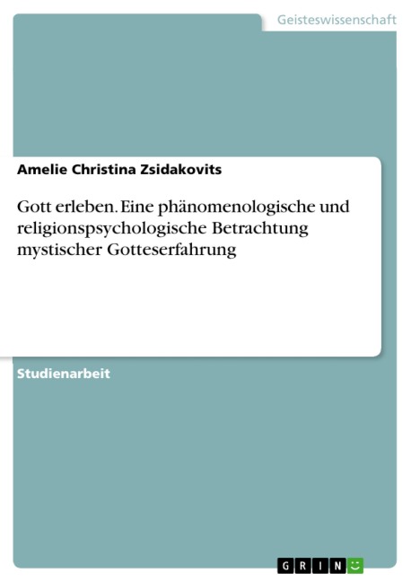 Gott erleben. Eine phänomenologische und religionspsychologische Betrachtung mystischer Gotteserfahrung - Amelie Christina Zsidakovits