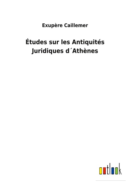 Études sur les Antiquités Juridiques d¿Athènes - Exupère Caillemer