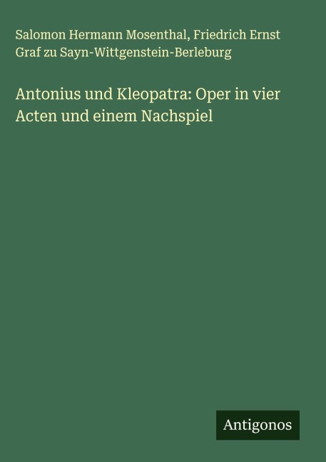 Antonius und Kleopatra: Oper in vier Acten und einem Nachspiel - Salomon Hermann Mosenthal, Friedrich Ernst Graf zu Sayn-Wittgenstein-Berleburg