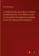 Cover-Bild zum Titel 'La librairie de Jean duc de Berry au chateau de MehunsurYevre, 1416; Publiee en entier pour la premiere fois d'apres les inventaires et avec des notes par Hiver de Beauvoir' von 'Hiver de Beauvoir'