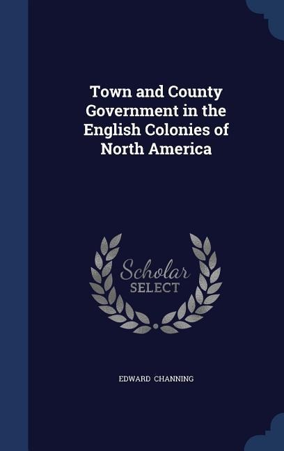 Town and County Government in the English Colonies of North America - Edward Channing
