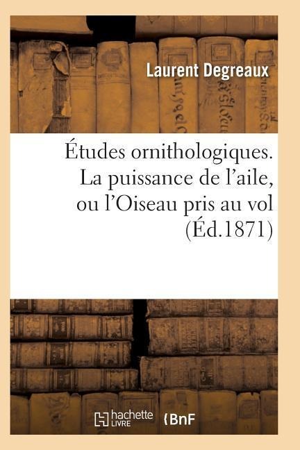 Études Ornithologiques. La Puissance de l'Aile, Ou l'Oiseau Pris Au Vol - Degreaux-L
