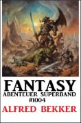 Fantasy Abenteuer Superband 1004 - Alfred Bekker