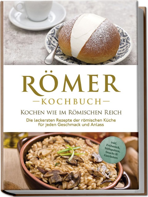 Römer Kochbuch - Kochen wie im Römischen Reich : Die leckersten Rezepte der römischen Küche für jeden Geschmack und Anlass - inkl. Frühstück, Süßspeisen, Snacks & Getränken - Konstantin Drescher