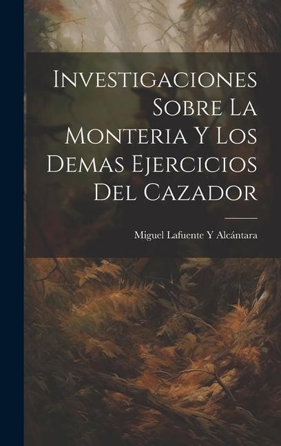 Investigaciones Sobre La Monteria Y Los Demas Ejercicios Del Cazador - Miguel Lafuente Y Alcántara