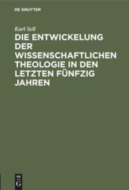 Die Entwickelung der wissenschaftlichen Theologie in den letzten fünfzig Jahren - Karl Sell
