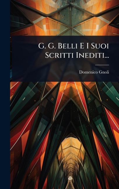 G. G. Belli E I Suoi Scritti Inediti... - Domenico Gnoli