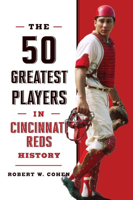 The 50 Greatest Players in Cincinnati Reds History - Robert W. Cohen