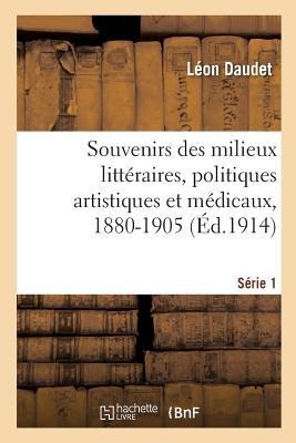 Souvenirs Des Milieux Littéraires, Politiques Artistiques Et Médicaux, 1880-1905 - Léon Daudet