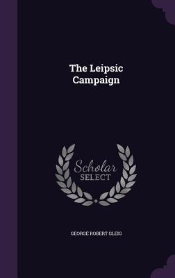 The Leipsic Campaign - George Robert Gleig