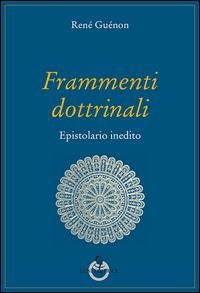 Frammenti dottrinali. Epistolario inedito - René Guénon