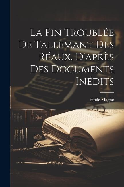 La fin troublée de Tallemant des Réaux, d'après des documents inédits - Émile Magne