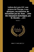 Cover-Bild zum Titel 'Lettres de Louis XIV. aux princes de l'Europe, à ses généraux, ses ministres, &c. Recueillies par Mr. Rose, ... avec des remarques historiques, par M.' von 'King Of France Louis XIV'