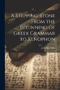 Cover-Bild zum Titel 'A Stepping-Stone From the Beginning of Greek Grammar to Xenophon' von 'John Day Collis'