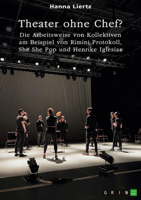 Theater ohne Chef? Die Arbeitsweise von Kollektiven am Beispiel von Rimini Protokoll, She She Pop und Henrike Iglesias - Hanna Liertz
