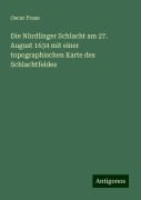 Die Nördlinger Schlacht am 27. August 1634 mit einer topographischen Karte des Schlachtfeldes - Oscar Fraas