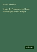 Ithaka, der Peloponnes und Troja: Archäologische Forschungen - Heinrich Schliemann