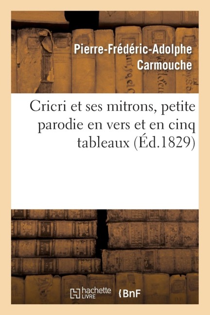 Cricri Et Ses Mitrons, Petite Parodie En Vers Et En Cinq Tableaux d'Une Grande Pièce - Pierre-Frédéric-Adolphe Carmouche, Armand-François Jouslin de la Salle, Charles Dupeuty