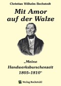 Cover-Bild zum Titel 'Mit Amor auf der Walze oder "Meine Handwerksburschenzeit" 1805-1810' von 'Harald Rockstuhl, Charlotte Francke-Roesing'