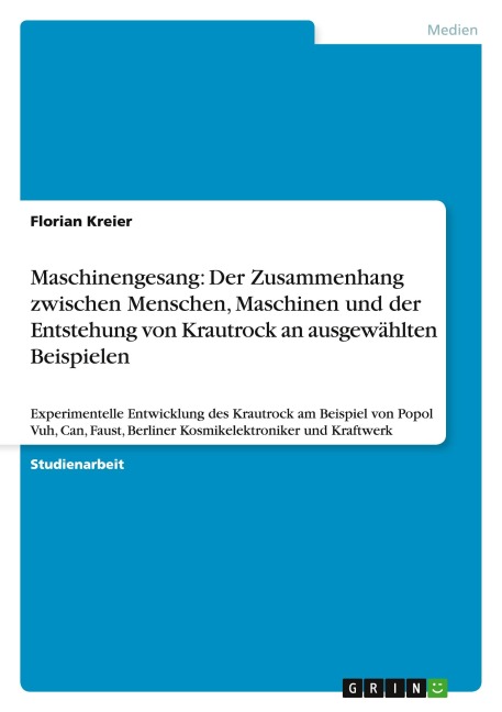 Maschinengesang: Der Zusammenhang zwischen Menschen, Maschinen  und der Entstehung von Krautrock an ausgewählten Beispielen - Florian Kreier