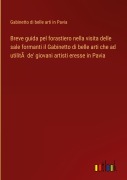 Cover-Bild zum Titel 'Breve guida pel forastiero nella visita delle sale formanti il Gabinetto di belle arti che ad utilitÃ  de' giovani artisti eresse in Pavia' von 'Gabinetto di belle arti in Pavia'