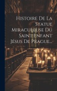 Cover-Bild zum Titel 'Histoire De La Statue Miraculeuse Du Saint Enfant Jésus De Prague...' von 'Anonymous'