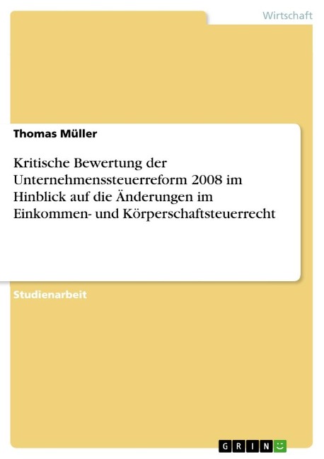 Kritische Bewertung der Unternehmenssteuerreform 2008 im Hinblick auf die Änderungen im Einkommen- und Körperschaftsteuerrecht - Thomas Müller