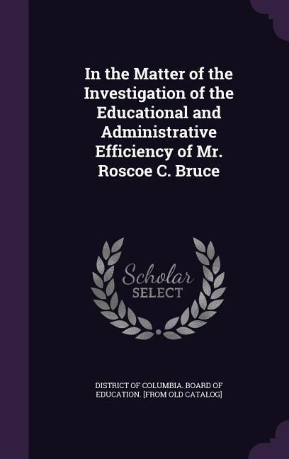 In the Matter of the Investigation of the Educational and Administrative Efficiency of Mr. Roscoe C. Bruce - 
