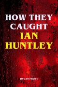 Cover-Bild zum Titel 'How They Caught Ian Huntley' von 'Dylan Frost'