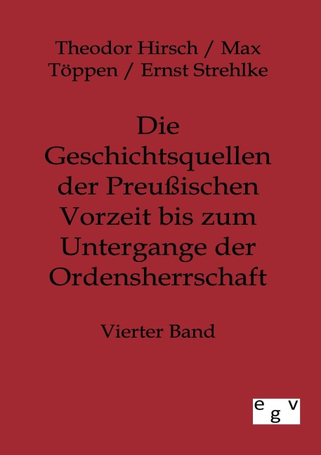 Die Geschichtsquellen der Preußischen Vorzeit bis zum Untergange der Ordensherrschaft - Theodor Hirsch, Ernst Strehlke, Max Töppen