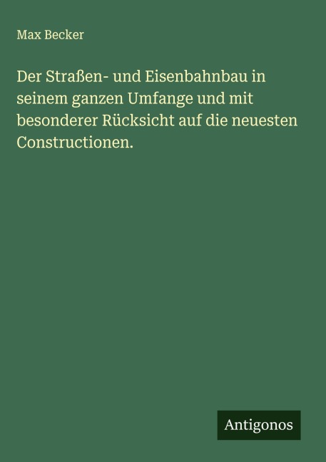 Der Straßen- und Eisenbahnbau in seinem ganzen Umfange und mit besonderer Rücksicht auf die neuesten Constructionen. - Max Becker