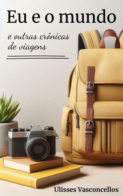 Eu e o mundo e outras crônicas de viagens - Ulisses Vasconcellos