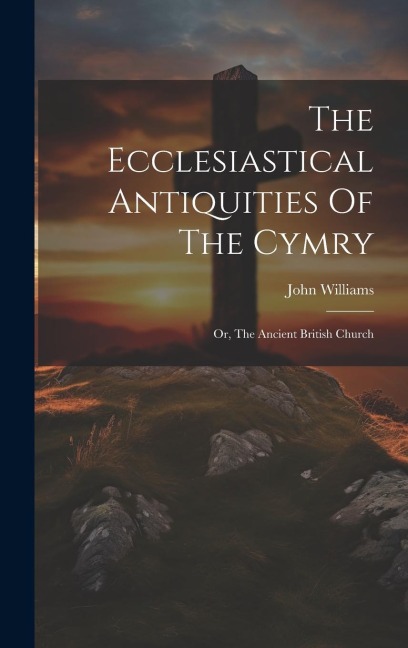 The Ecclesiastical Antiquities Of The Cymry: Or, The Ancient British Church - John Williams