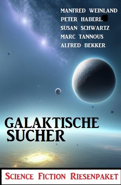 Galaktische Sucher: Science Fiction Riesenpaket - Alfred Bekker, Manfred Weinland, Susan Schwartz, Peter Haberl, Marc Tannous