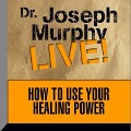 How to Use Your Healing Power Lib/E: Dr. Joseph Murphy Live! - Joseph Murphy