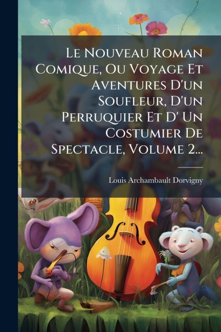 Le Nouveau Roman Comique, Ou Voyage Et Aventures D'un Soufleur, D'un Perruquier Et D' Un Costumier De Spectacle, Volume 2... - Louis Archambault Dorvigny