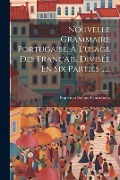 Nouvelle Grammaire Portugaise, À L'usage Des Français, Divisée En Six Parties ...... - Francisco Solano Constâncio